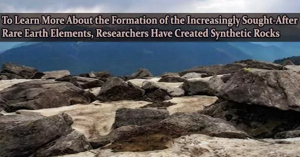 To Learn More About the Formation of the Increasingly Sought-After Rare Earth Elements, Researchers Have Created Synthetic Rocks