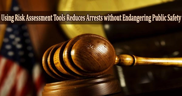 Using Risk Assessment Tools Reduces Arrests without Endangering Public Safety