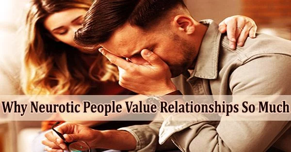 Why Neurotic People Value Relationships So Much