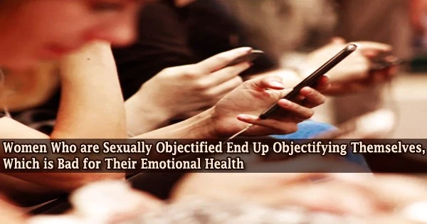 Women Who are Sexually Objectified End Up Objectifying Themselves, Which is Bad for Their Emotional Health