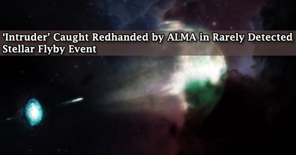 ‘Intruder’ Caught Redhanded by ALMA in Rarely Detected Stellar Flyby Event