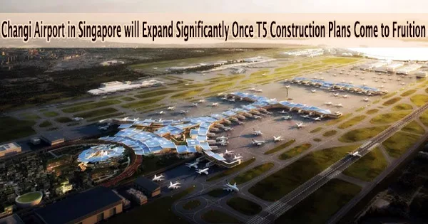 Changi Airport in Singapore will Expand Significantly Once T5 Construction Plans Come to Fruition