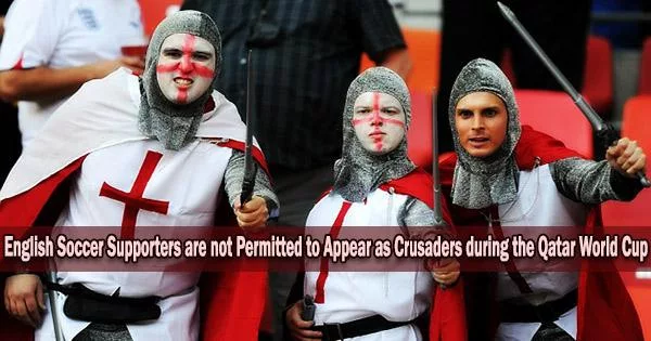 English Soccer Supporters are not Permitted to Appear as Crusaders during the Qatar World Cup