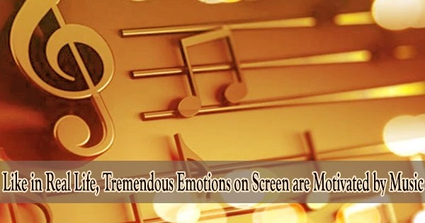 Like in Real Life, Tremendous Emotions on Screen are Motivated by Music
