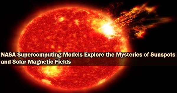 NASA Supercomputing Models Explore the Mysteries of Sunspots and Solar Magnetic Fields