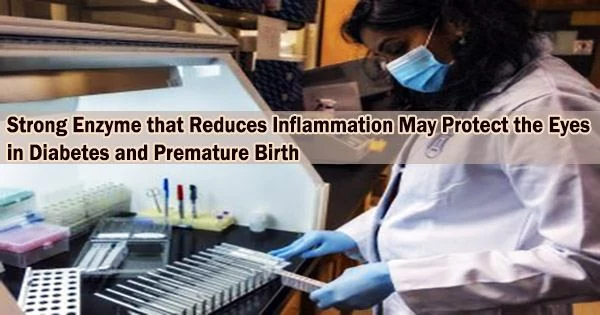 Strong Enzyme that Reduces Inflammation May Protect the Eyes in Diabetes and Premature Birth