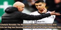 Cristiano Ronaldo: The Manchester United Forward Claims that Erik ten Hag has Deceived Him and that He no Longer Respects Him