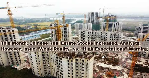 This Month, Chinese Real Estate Stocks Increased. Analysts, However, Issue “Weak Reality” vs. “High Expectations” Warning