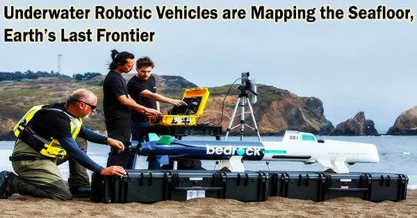 Underwater Robotic Vehicles are Mapping the Seafloor, Earth’s Last Frontier