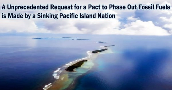 A Unprecedented Request for a Pact to Phase Out Fossil Fuels is Made by a Sinking Pacific Island Nation