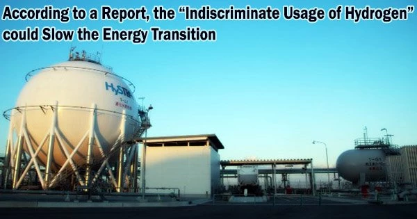 According to a Report, the “Indiscriminate Usage of Hydrogen” could Slow the Energy Transition
