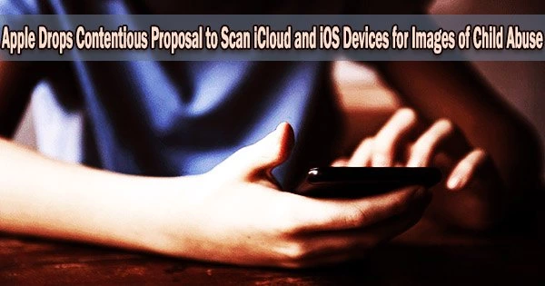 Apple Drops Contentious Proposal to Scan iCloud and iOS Devices for Images of Child Abuse