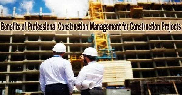 Benefits of Professional Construction Management for Construction Projects