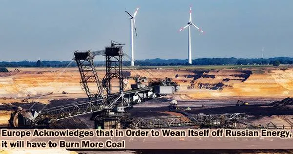 Europe Acknowledges that in Order to Wean Itself off Russian Energy, it will have to Burn More Coal