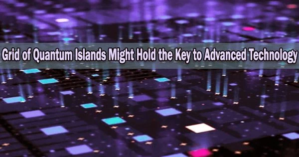 Grid of Quantum Islands Might Hold the Key to Advanced Technology