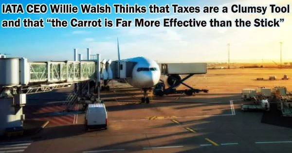 IATA CEO Willie Walsh Thinks that Taxes are a Clumsy Tool and that “the Carrot is Far More Effective than the Stick”