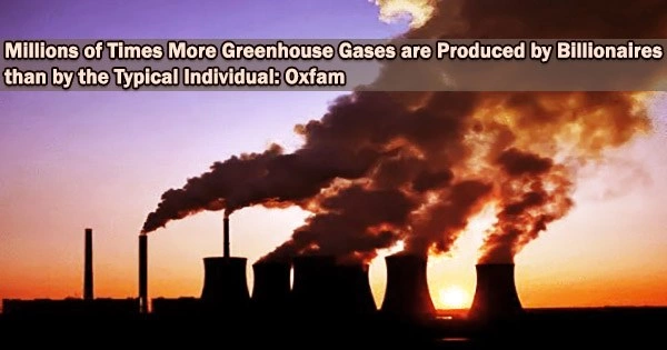 Millions of Times More Greenhouse Gases are Produced by Billionaires than by the Typical Individual: Oxfam
