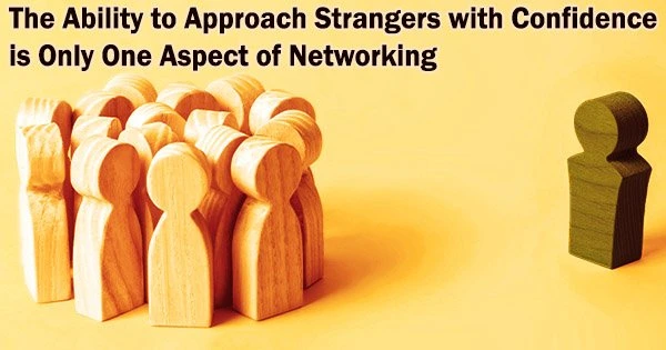 The Ability to Approach Strangers with Confidence is Only One Aspect of Networking
