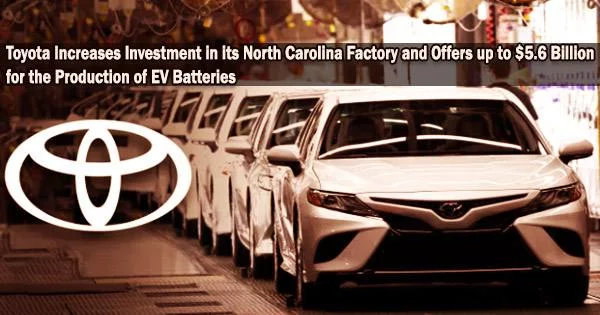 Toyota Increases Investment in its North Carolina Factory and Offers up to $5.6 Billion for the Production of EV Batteries