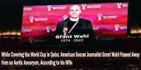 While Covering the World Cup in Qatar, American Soccer Journalist Grant Wahl Passed Away from an Aortic Aneurysm, According to his Wife