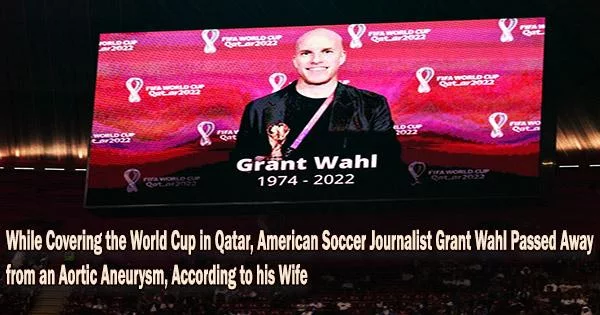 While Covering the World Cup in Qatar, American Soccer Journalist Grant Wahl Passed Away from an Aortic Aneurysm, According to his Wife