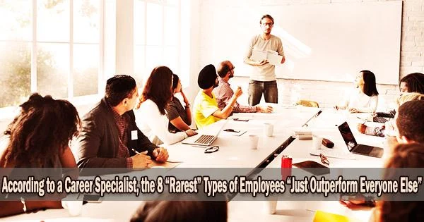 According to a Career Specialist, the 8 “Rarest” Types of Employees “Just Outperform Everyone Else”