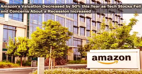 Amazon’s Valuation Decreased by 50% this Year as Tech Stocks Fell and Concerns About a Recession Increased