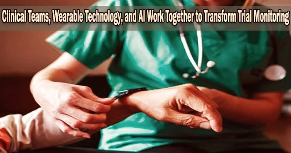 Clinical Teams, Wearable Technology, and AI Work Together to Transform Trial Monitoring