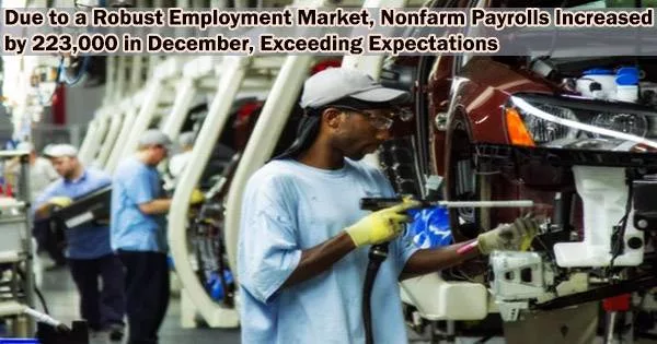 Due to a Robust Employment Market, Nonfarm Payrolls Increased by 223,000 in December, Exceeding Expectations