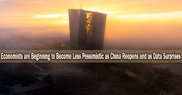 Economists are Beginning to Become Less Pessimistic as China Reopens and as Data Surprises