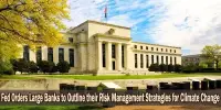 Fed Orders Large Banks to Outline their Risk Management Strategies for Climate Change