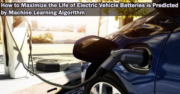 How to Maximize the Life of Electric Vehicle Batteries is Predicted by Machine Learning Algorithm