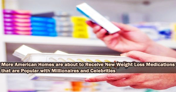 More American Homes are about to Receive New Weight Loss Medications that are Popular with Millionaires and Celebrities