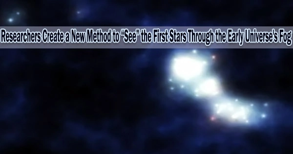 Researchers Create a New Method to “See” the First Stars Through the Early Universe’s Fog