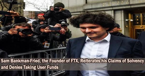 Sam Bankman-Fried, the Founder of FTX, Reiterates his Claims of Solvency and Denies Taking User Funds