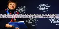 The Outlook for the Global Economy may be Improving, But We’re Still not in a Healthy Situation, IMF Chief Says