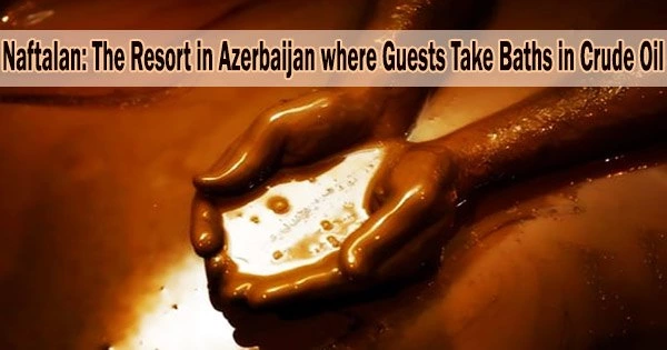 Naftalan: The Resort in Azerbaijan where Guests Take Baths in Crude Oil