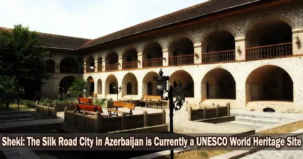 Sheki: The Silk Road City in Azerbaijan is Currently a UNESCO World Heritage Site