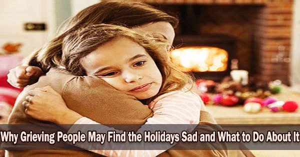 Why Grieving People May Find the Holidays Sad and What to Do About It