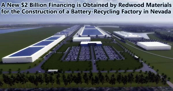 A New $2 Billion Financing is Obtained by Redwood Materials for the Construction of a Battery-Recycling Factory in Nevada