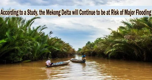 According to a Study, the Mekong Delta will Continue to be at Risk of Major Flooding