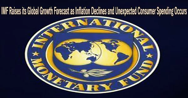 IMF Raises its Global Growth Forecast as Inflation Declines and Unexpected Consumer Spending Occurs