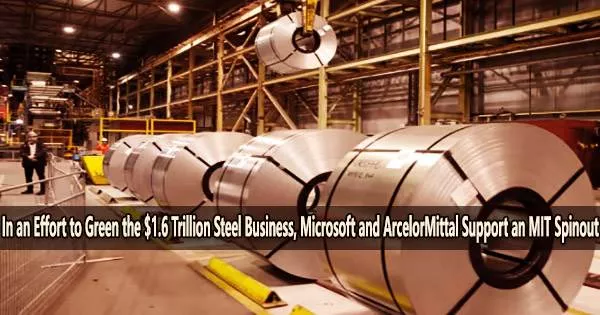In an Effort to Green the $1.6 Trillion Steel Business, Microsoft and ArcelorMittal Support an MIT Spinout
