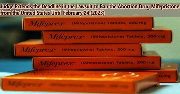 Judge Extends the Deadline in the Lawsuit to Ban the Abortion Drug Mifepristone from the United States Until February 24 (2023)