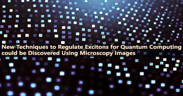 New Techniques to Regulate Excitons for Quantum Computing could be Discovered Using Microscopy Images