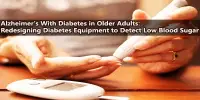 Alzheimer’s With Diabetes in Older Adults: Redesigning Diabetes Equipment to Detect Low Blood Sugar