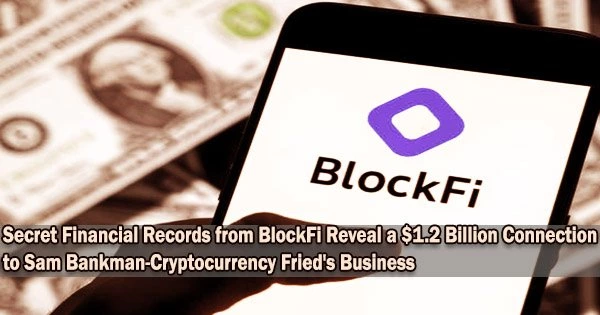 Secret Financial Records from BlockFi Reveal a $1.2 Billion Connection to Sam Bankman-Cryptocurrency Fried’s Business