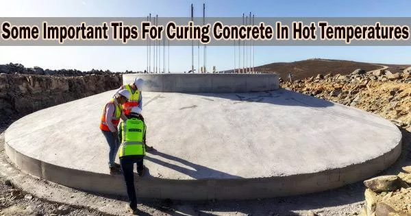 Some Important Tips For Curing Concrete In Hot Temperatures