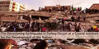 The Devastating Earthquake in Turkey Occurs at a Crucial Juncture for the Development of the Nation