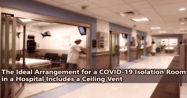 The Ideal Arrangement for a COVID-19 Isolation Room in a Hospital Includes a Ceiling Vent